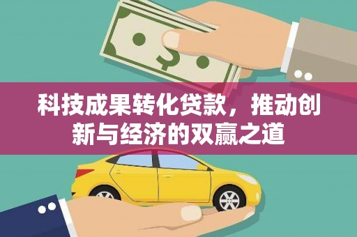 牧野科技成果转化贷款，推动创新与经济的双赢之道