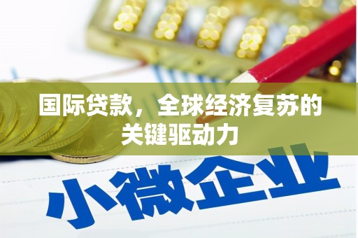 大溪国际贷款，全球经济复苏的关键驱动力
