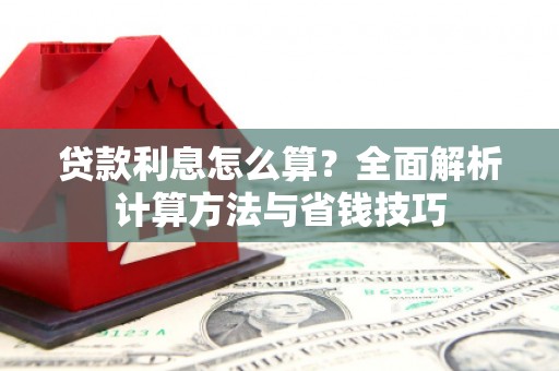 安福贷款利息怎么算？全面解析计算方法与省钱技巧