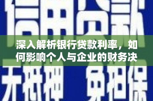 崇安深入解析银行贷款利率，如何影响个人与企业的财务决策