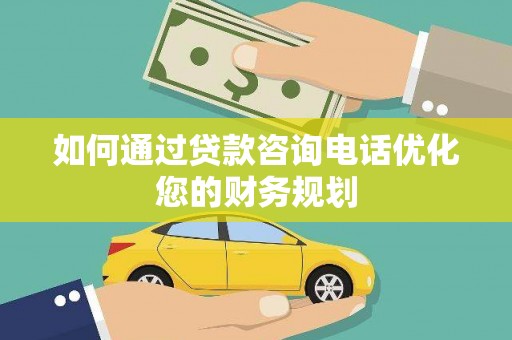 涿鹿如何通过贷款咨询电话优化您的财务规划