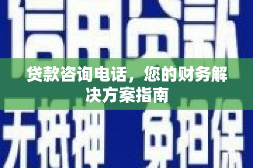 尖扎贷款咨询电话，您的财务解决方案指南