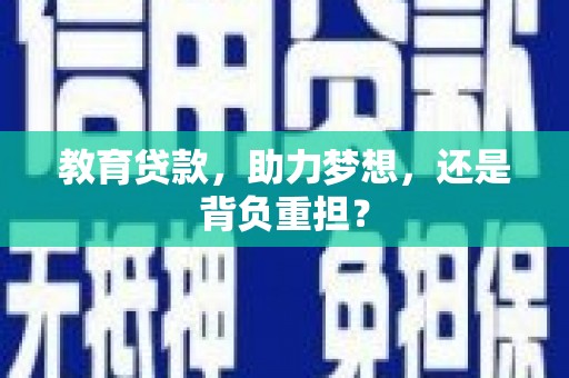 双清教育贷款，助力梦想，还是背负重担？