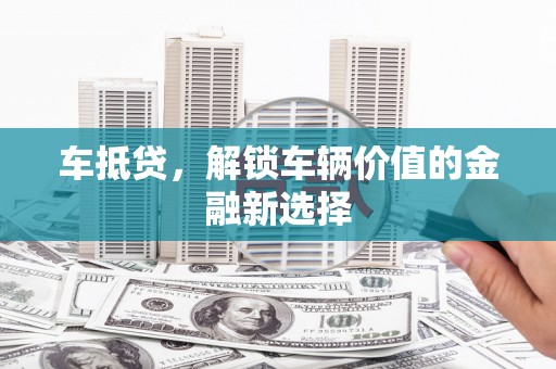 临渭车抵贷，解锁车辆价值的金融新选择