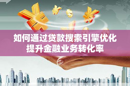 盖州如何通过贷款搜索引擎优化提升金融业务转化率