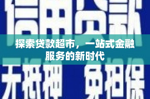 高埗探索贷款超市，一站式金融服务的新时代