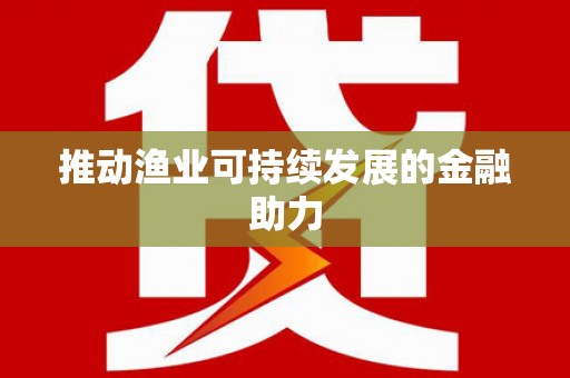汤阴推动渔业可持续发展的金融助力
