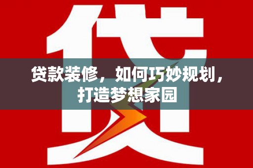 宁夏贷款装修，如何巧妙规划，打造梦想家园