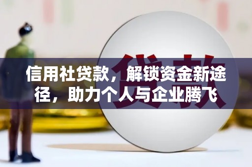 太保信用社贷款，解锁资金新途径，助力个人与企业腾飞