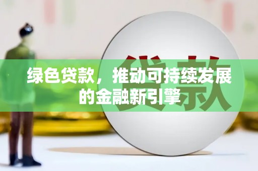 黄江绿色贷款，推动可持续发展的金融新引擎