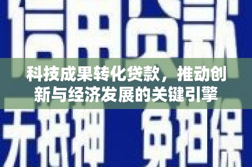 金东科技成果转化贷款，推动创新与经济发展的关键引擎