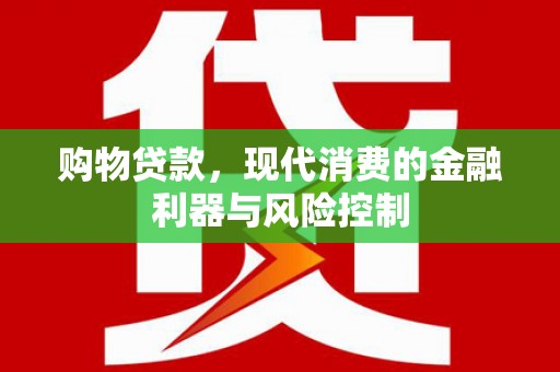吉州购物贷款，现代消费的金融利器与风险控制