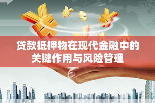 邵东贷款抵押物在现代金融中的关键作用与风险管理