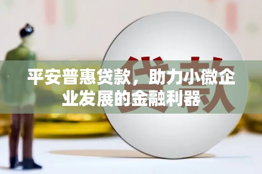阿里山平安普惠贷款，助力小微企业发展的金融利器