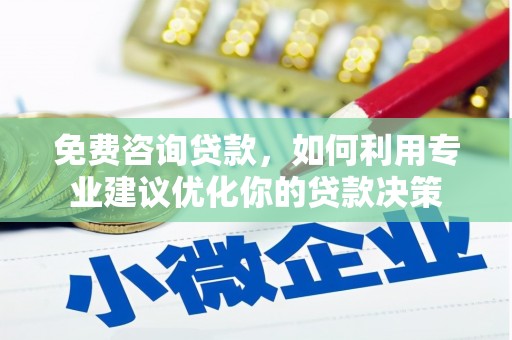秀峰免费咨询贷款，如何利用专业建议优化你的贷款决策