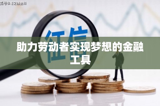 新晃助力劳动者实现梦想的金融工具