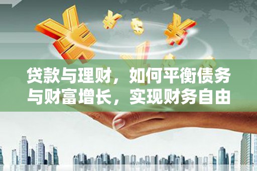 龙陵贷款与理财，如何平衡债务与财富增长，实现财务自由