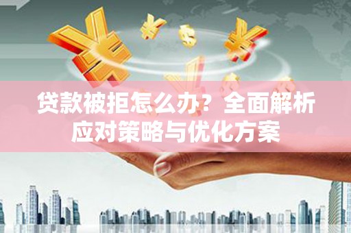 勉县贷款被拒怎么办？全面解析应对策略与优化方案